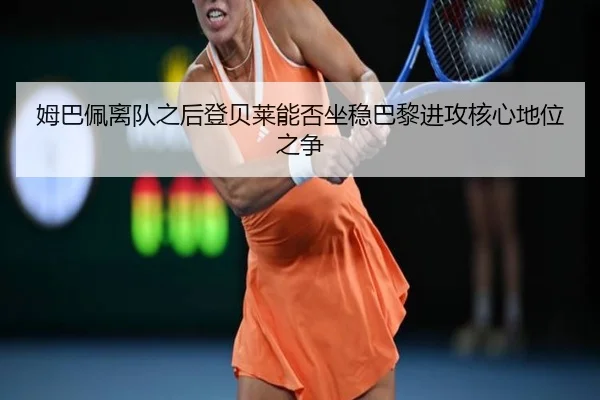 姆巴佩离队之后登贝莱能否坐稳巴黎进攻核心地位之争