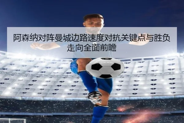 阿森纳对阵曼城边路速度对抗关键点与胜负走向全面前瞻