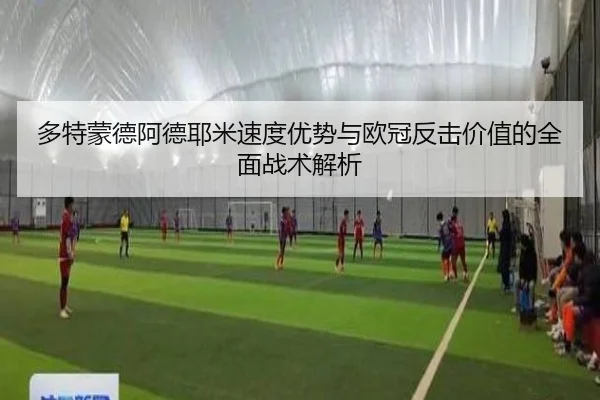 多特蒙德阿德耶米速度优势与欧冠反击价值的全面战术解析