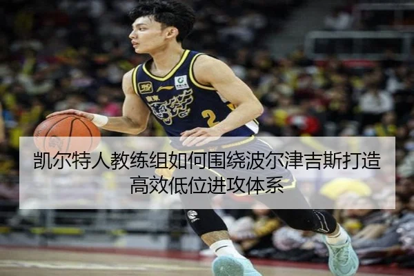 凯尔特人教练组如何围绕波尔津吉斯打造高效低位进攻体系
