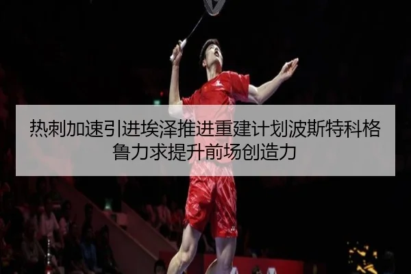 热刺加速引进埃泽推进重建计划波斯特科格鲁力求提升前场创造力