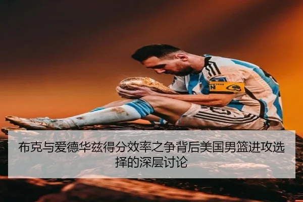 布克与爱德华兹得分效率之争背后美国男篮进攻选择的深层讨论